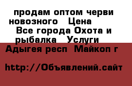 продам оптом черви новозного › Цена ­ 600 - Все города Охота и рыбалка » Услуги   . Адыгея респ.,Майкоп г.